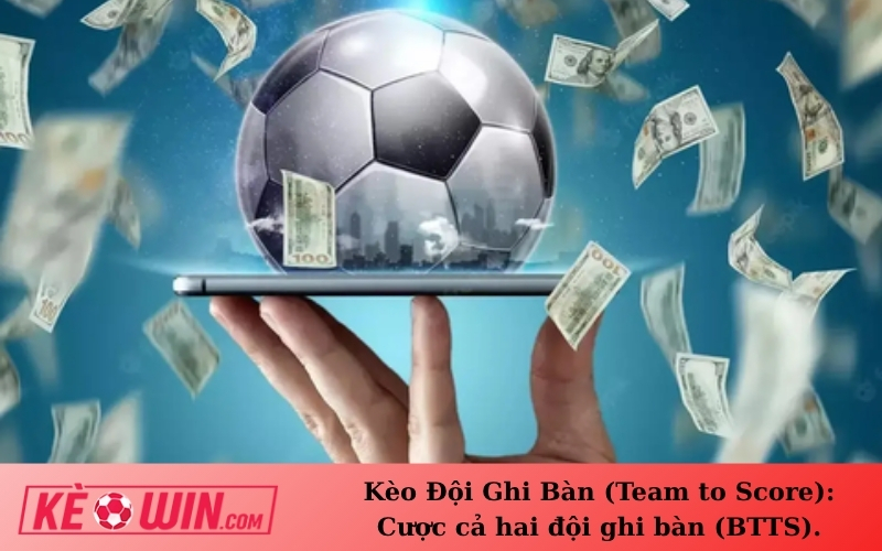 Kèo Đội Ghi Bàn (Team to Score): Cược cả hai đội ghi bàn (BTTS).