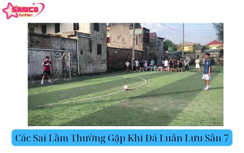 Các Sai Lầm Thường Gặp Khi Đá Luân Lưu Sân 7