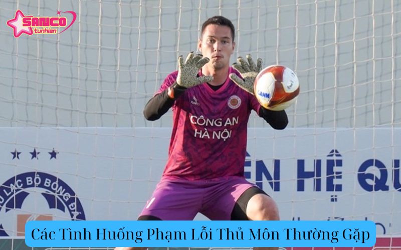 Các Tình Huống Phạm Lỗi Thủ Môn Thường Gặp